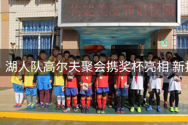 湖人队高尔夫聚会携奖杯亮相 新援集体参与团队建设